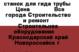 станок для гида трубы  › Цена ­ 30 000 - Все города Строительство и ремонт » Строительное оборудование   . Краснодарский край,Новороссийск г.